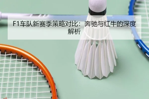 F1车队新赛季策略对比：奔驰与红牛的深度解析