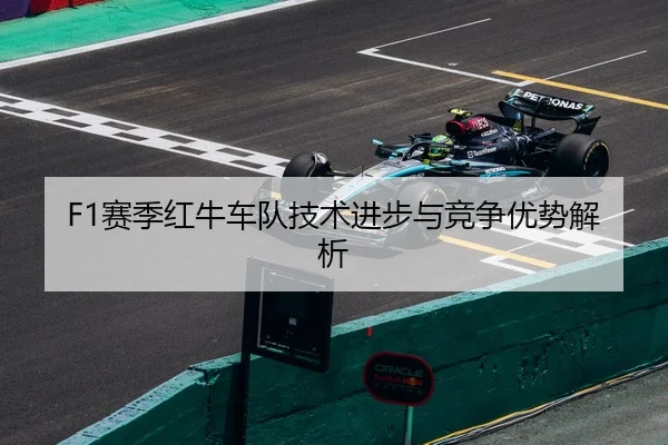 F1赛季红牛车队技术进步与竞争优势解析